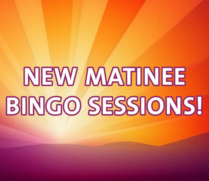 New Matinee Bingo Sessions!